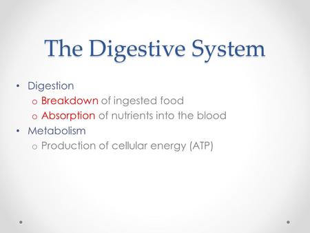 The Digestive System Digestion o Breakdown of ingested food o Absorption of nutrients into the blood Metabolism o Production of cellular energy (ATP)