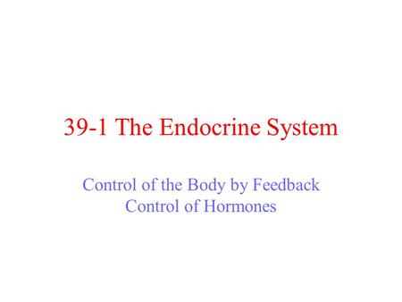 39-1 The Endocrine System Control of the Body by Feedback Control of Hormones.