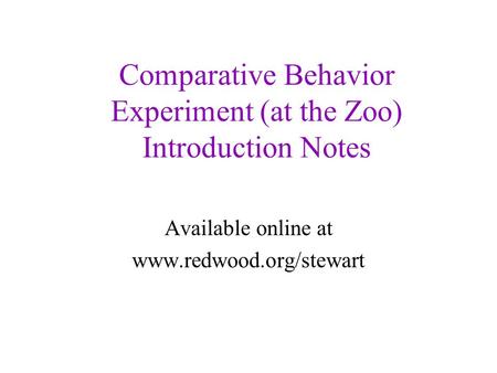 Comparative Behavior Experiment (at the Zoo) Introduction Notes Available online at www.redwood.org/stewart.