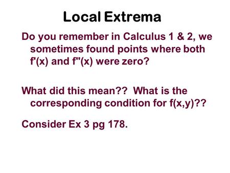 Local Extrema Do you remember in Calculus 1 & 2, we sometimes found points where both f'(x) and f(x) were zero? What did this mean?? What is the corresponding.