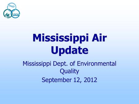 Mississippi Air Update Mississippi Dept. of Environmental Quality September 12, 2012.