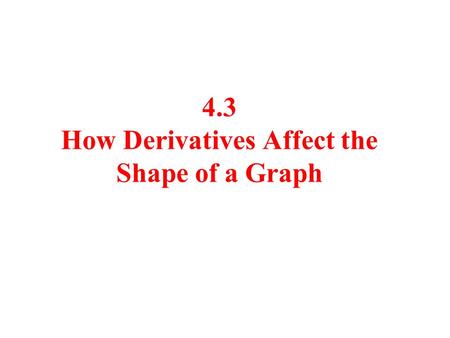 4.3 How Derivatives Affect the Shape of a Graph. Facts If f ’( x ) > 0 on an interval ( a,b ), then f (x) is increasing on ( a,b ). If f ’( x ) < 0 on.
