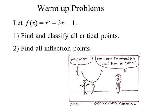 Warm up Problems Let f (x) = x 3 – 3x + 1. 1) Find and classify all critical points. 2) Find all inflection points.