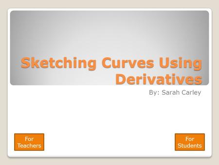 Sketching Curves Using Derivatives By: Sarah Carley For Teachers For Students.