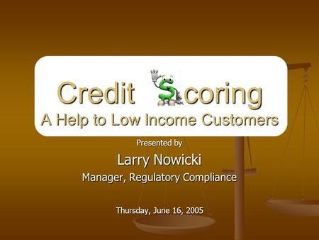 Presented by Larry Nowicki Manager, Regulatory Compliance Thursday, June 16, 2005 Credit coring A Help to Low Income Customers.