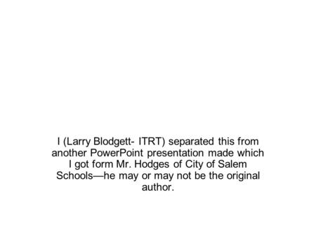 I (Larry Blodgett- ITRT) separated this from another PowerPoint presentation made which I got form Mr. Hodges of City of Salem Schools—he may or may not.