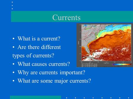 Currents What is a current? Are there different types of currents? What causes currents? Why are currents important? What are some major currents?
