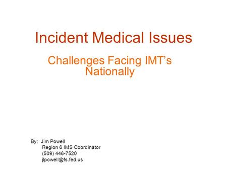 Incident Medical Issues Challenges Facing IMT’s Nationally By: Jim Powell Region 6 IMS Coordinator (509) 446-7520