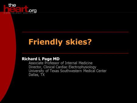 Friendly skies? Richard L Page MD Associate Professor of Internal Medicine Director, Clinical Cardiac Electrophysiology University of Texas Southwestern.