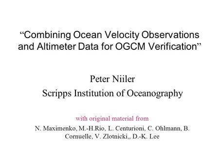 “ Combining Ocean Velocity Observations and Altimeter Data for OGCM Verification ” Peter Niiler Scripps Institution of Oceanography with original material.