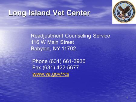 1 Long Island Vet Center Readjustment Counseling Service 116 W Main Street Babylon, NY 11702 Phone (631) 661-3930 Fax (631) 422-5677 www.va.gov/rcs.