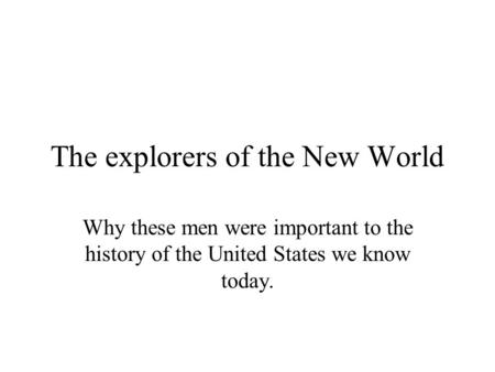 The explorers of the New World Why these men were important to the history of the United States we know today.