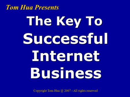 Tom Hua Presents SuccessfulInternetBusiness The Key To Copyright Tom 2007 - All rights reserved.