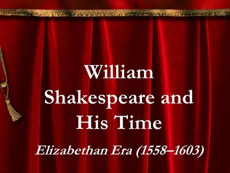 William Shakespeare and His Time Elizabethan Era (1558–1603)