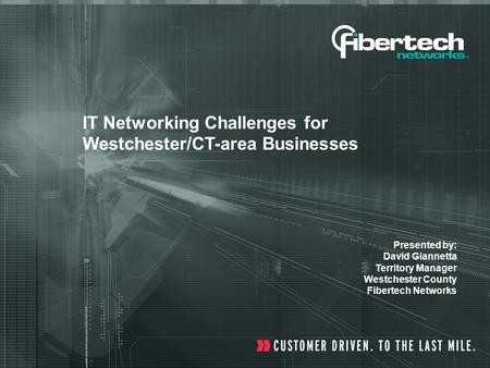IT Networking Challenges for Westchester/CT-area Businesses Presented by: David Giannetta Territory Manager Westchester County Fibertech Networks.