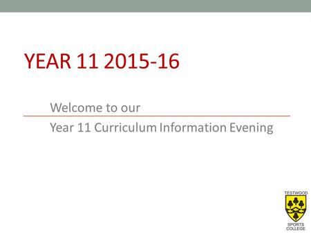 YEAR 11 2015-16 Welcome to our Year 11 Curriculum Information Evening.