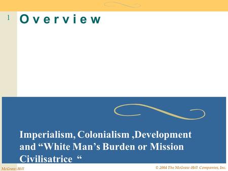 1 McGraw-Hill © 2004 The McGraw-Hill Companies, Inc. O v e r v i e w Imperialism, Colonialism,Development and “White Man’s Burden or Mission Civilisatrice.