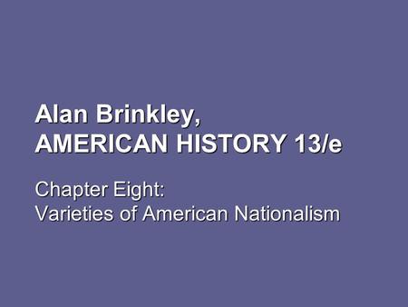 Alan Brinkley, AMERICAN HISTORY 13/e Chapter Eight: Varieties of American Nationalism.