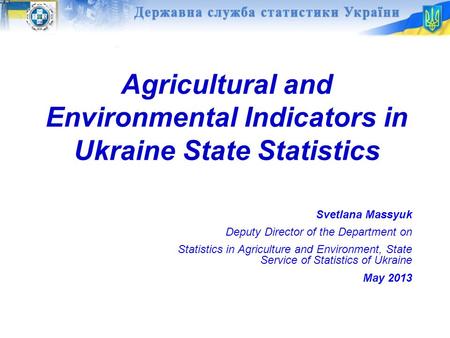 Agricultural and Environmental Indicators in Ukraine State Statistics Svetlana Massyuk Deputy Director of the Department on Statistics in Agriculture and.