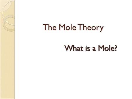 The Mole Theory What is a Mole?. How do you measure matter? -Counting (dozen, 3/$1, 6 pack) -Mass ( 1 lb, 4 oz, 57g) -Volume (liter, gallon, pint, quart)