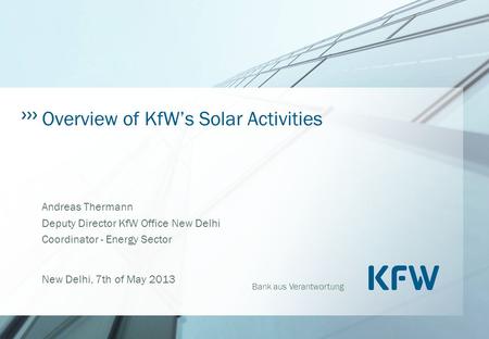 Bank aus Verantwortung Overview of KfW’s Solar Activities Andreas Thermann Deputy Director KfW Office New Delhi Coordinator - Energy Sector New Delhi,