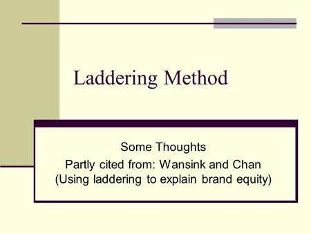 Laddering Method Some Thoughts Partly cited from: Wansink and Chan (Using laddering to explain brand equity)
