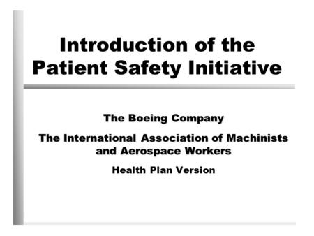 Introduction of the Patient Safety Initiative The Boeing Company The International Association of Machinists and Aerospace Workers Health Plan Version.