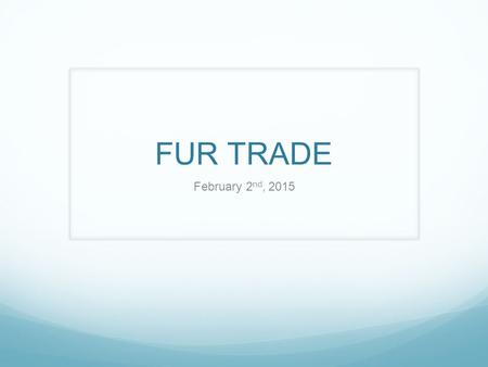 FUR TRADE February 2 nd, 2015. HUDSON BAY COMPANY The first fur trade company ever made. Pierre and Medard were 2 fur traders from England. They discovered.