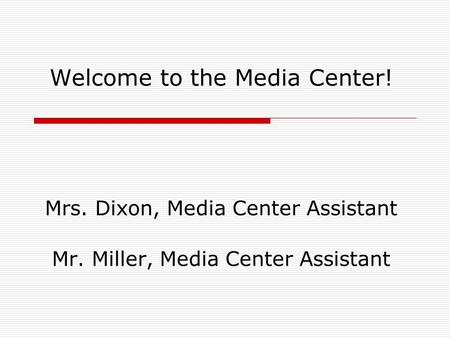 Welcome to the Media Center! Mrs. Dixon, Media Center Assistant Mr. Miller, Media Center Assistant.