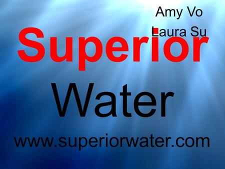 Superior Water www.superiorwater.com Amy Vo Laura Su.