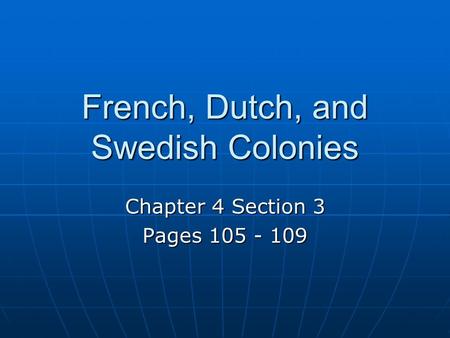 French, Dutch, and Swedish Colonies Chapter 4 Section 3 Pages 105 - 109.