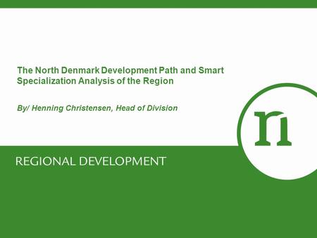 The North Denmark Development Path and Smart Specialization Analysis of the Region By/ Henning Christensen, Head of Division.