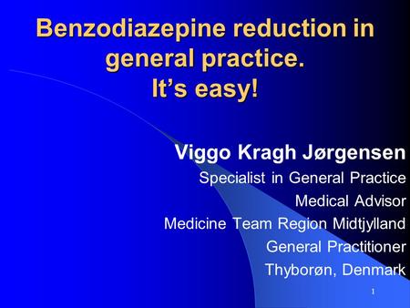 1 Benzodiazepine reduction in general practice. It’s easy! Viggo Kragh Jørgensen Specialist in General Practice Medical Advisor Medicine Team Region Midtjylland.