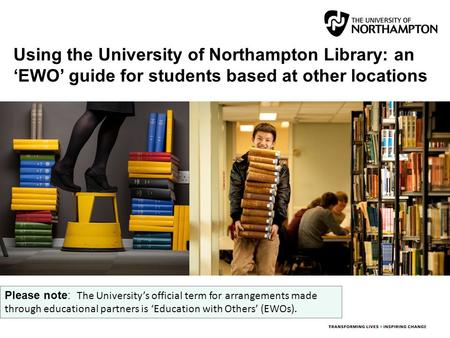 Using the University of Northampton Library: an ‘EWO’ guide for students based at other locations Please note: The University’s official term for arrangements.