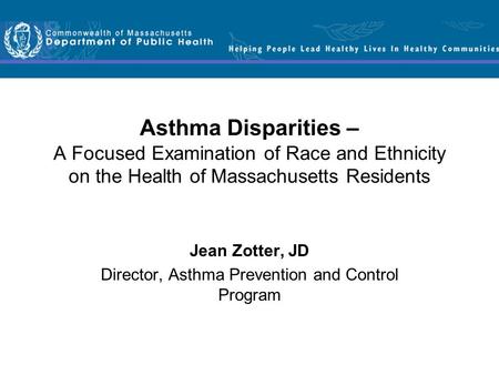 Asthma Disparities – A Focused Examination of Race and Ethnicity on the Health of Massachusetts Residents Jean Zotter, JD Director, Asthma Prevention and.