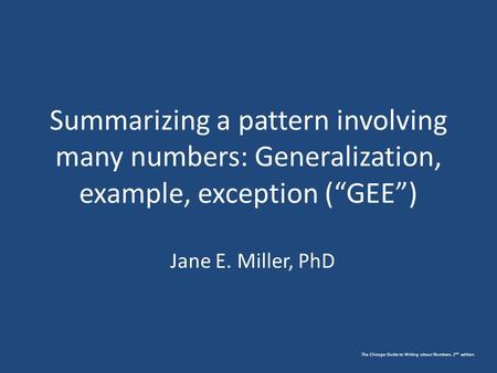 The Chicago Guide to Writing about Numbers, 2 nd edition. Summarizing a pattern involving many numbers: Generalization, example, exception (“GEE”) Jane.