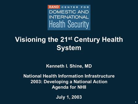 1 Visioning the 21 st Century Health System Kenneth I. Shine, MD National Health Information Infrastructure 2003: Developing a National Action Agenda for.