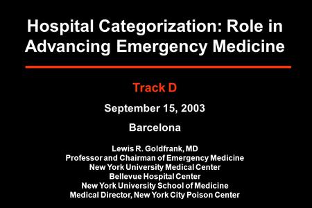 Hospital Categorization: Role in Advancing Emergency Medicine Track D September 15, 2003 Barcelona Lewis R. Goldfrank, MD Professor and Chairman of Emergency.