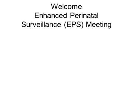Welcome Enhanced Perinatal Surveillance (EPS) Meeting.