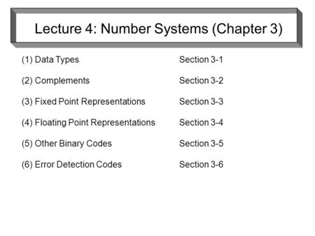 Lecture 4: Number Systems (Chapter 3) (1) Data TypesSection3-1 (2) ComplementsSection3-2 (3) Fixed Point RepresentationsSection3-3 (4) Floating Point RepresentationsSection3-4.