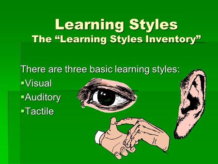 Learning Styles The “Learning Styles Inventory” There are three basic learning styles:  Visual  Auditory  Tactile.