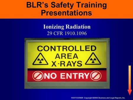 11017133/0409 Copyright ©2004 Business and Legal Reports, Inc. BLR’s Safety Training Presentations Ionizing Radiation 29 CFR 1910.1096.