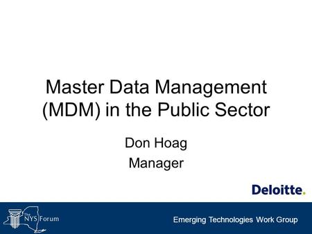 Emerging Technologies Work Group Master Data Management (MDM) in the Public Sector Don Hoag Manager.