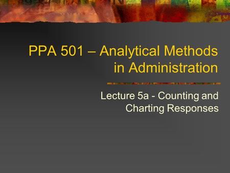 PPA 501 – Analytical Methods in Administration Lecture 5a - Counting and Charting Responses.