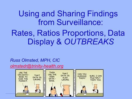 Using and Sharing Findings from Surveillance: Rates, Ratios Proportions, Data Display & OUTBREAKS Russ Olmsted, MPH, CIC