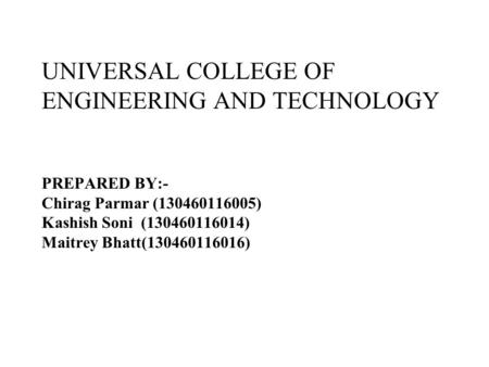 UNIVERSAL COLLEGE OF ENGINEERING AND TECHNOLOGY PREPARED BY:- Chirag Parmar (130460116005) Kashish Soni (130460116014) Maitrey Bhatt(130460116016)