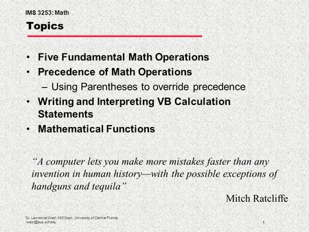 IMS 3253: Math 1 Dr. Lawrence West, MIS Dept., University of Central Florida Topics Five Fundamental Math Operations Precedence of Math.
