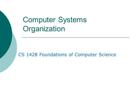 Computer Systems Organization CS 1428 Foundations of Computer Science.