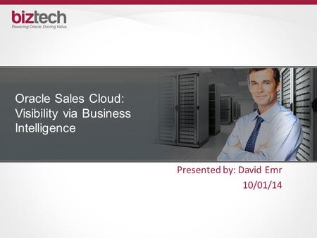 Oracle Sales Cloud: Visibility via Business Intelligence Presented by: David Emr 10/01/14.