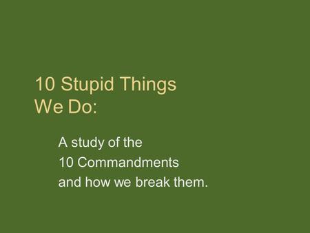 10 Stupid Things We Do: A study of the 10 Commandments and how we break them.